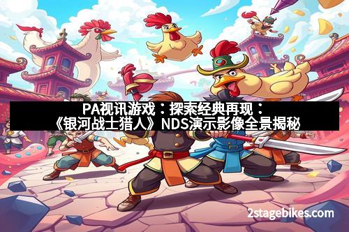 PA视讯游戏：探索经典再现：《银河战士猎人》NDS演示影像全景揭秘